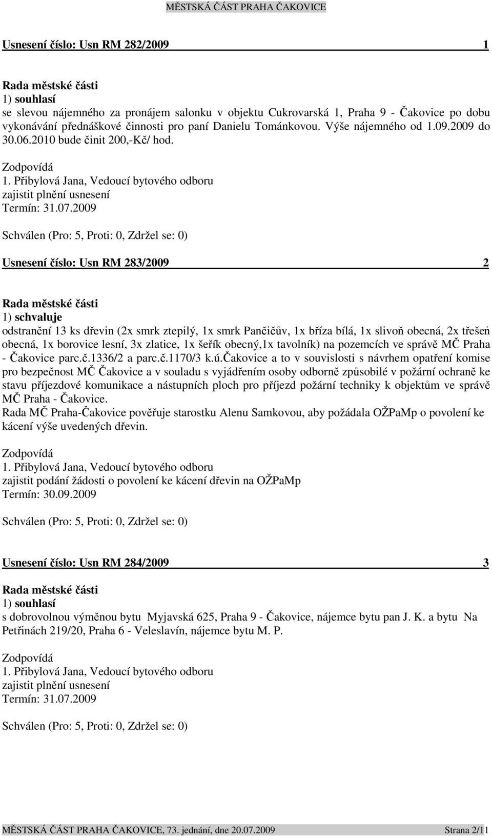 2009 Usnesení číslo: 283/2009 2 odstranění 13 ks dřevin (2x smrk ztepilý, 1x smrk Pančičův, 1x bříza bílá, 1x slivoň obecná, 2x třešeń obecná, 1x borovice lesní, 3x zlatice, 1x šeřík obecný,1x