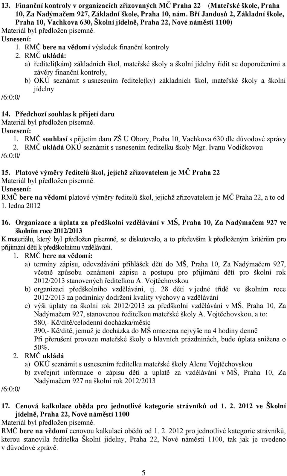 RMČ ukládá: a) řediteli(kám) základních škol, mateřské školy a školní jídelny řídit se doporučeními a závěry finanční kontroly, b) OKÚ seznámit s usnesením ředitele(ky) základních škol, mateřské