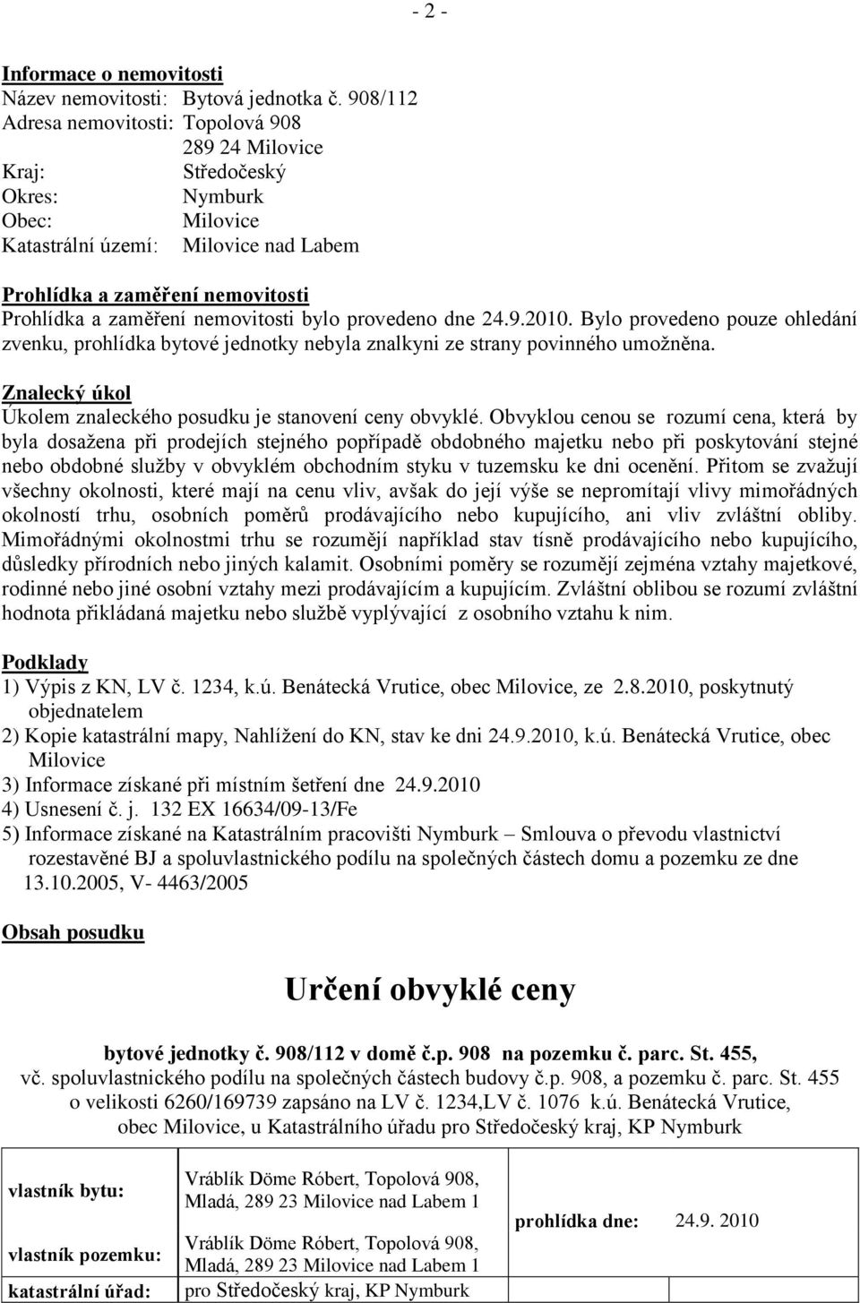 nemovitosti bylo provedeno dne 24.9.2010. Bylo provedeno pouze ohledání zvenku, prohlídka bytové jednotky nebyla znalkyni ze strany povinného umožněna.