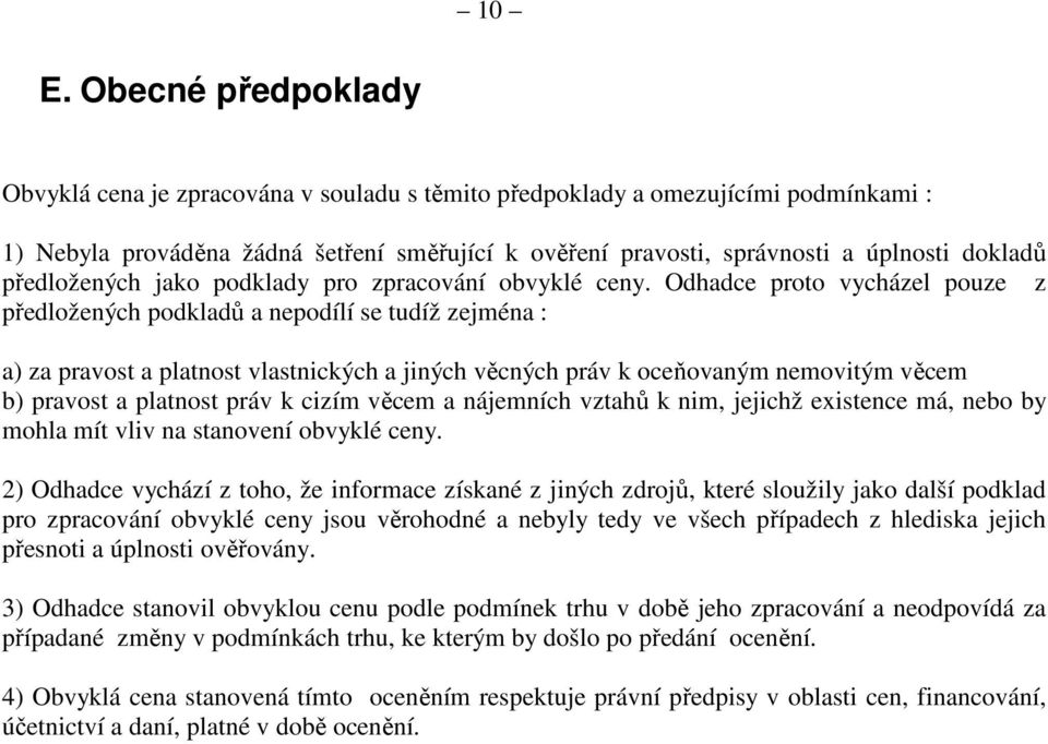 Odhadce proto vycházel pouze z předložených podkladů a nepodílí se tudíž zejména : a) za pravost a platnost vlastnických a jiných věcných práv k oceňovaným nemovitým věcem b) pravost a platnost práv