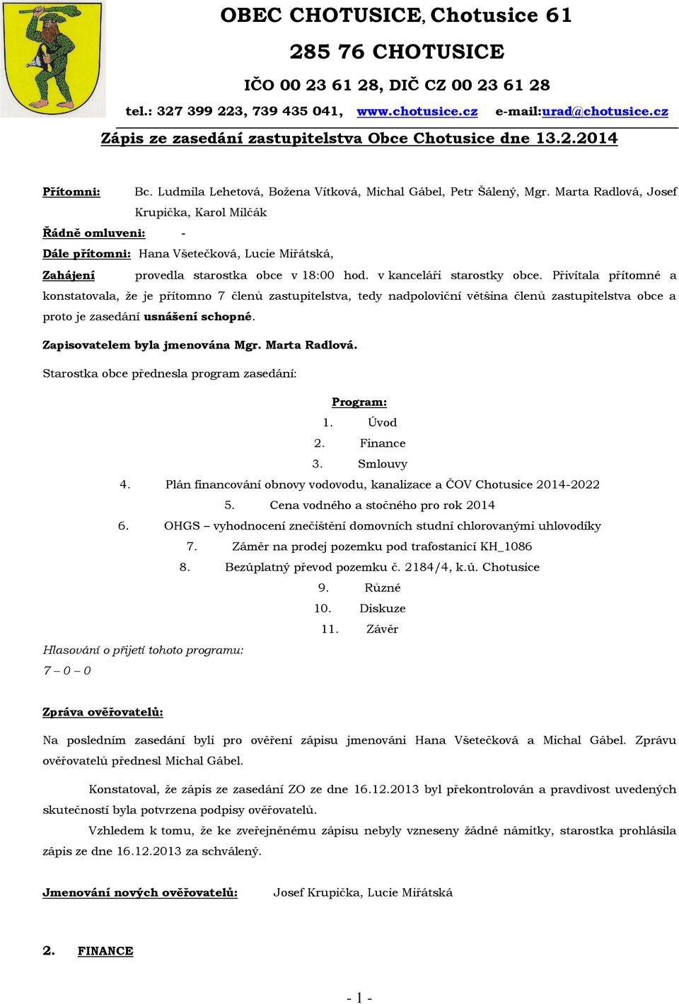 Marta Radlová, Josef Krupička, Karol Milčák Řádně omluveni: - Dále přítomni: Hana Všetečková, Lucie Miřátská, Zahájení provedla starostka obce v 18:00 hod. v kanceláři starostky obce.