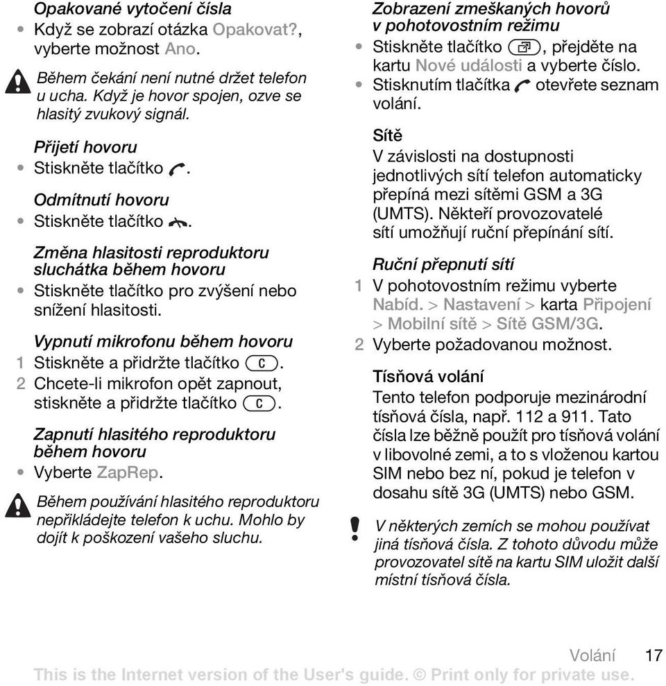 Vypnutí mikrofonu během hovoru 1 Stiskněte a přidržte tlačítko. 2 Chcete-li mikrofon opět zapnout, stiskněte a přidržte tlačítko. Zapnutí hlasitého reproduktoru během hovoru Vyberte ZapRep.