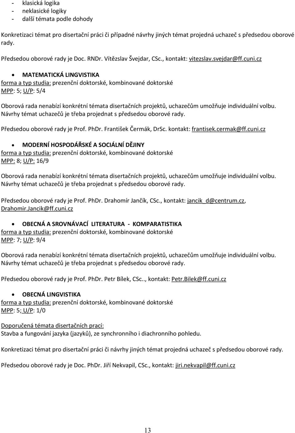 František Čermák, DrSc. kontakt: frantisek.cermak@ff.cuni.cz MODERNÍ HOSPODÁŘSKÉ A SOCIÁLNÍ DĚJINY MPP: 8; U/P: 16/9 Předsedou oborové rady je Prof. PhDr. Drahomír Jančík, CSc.