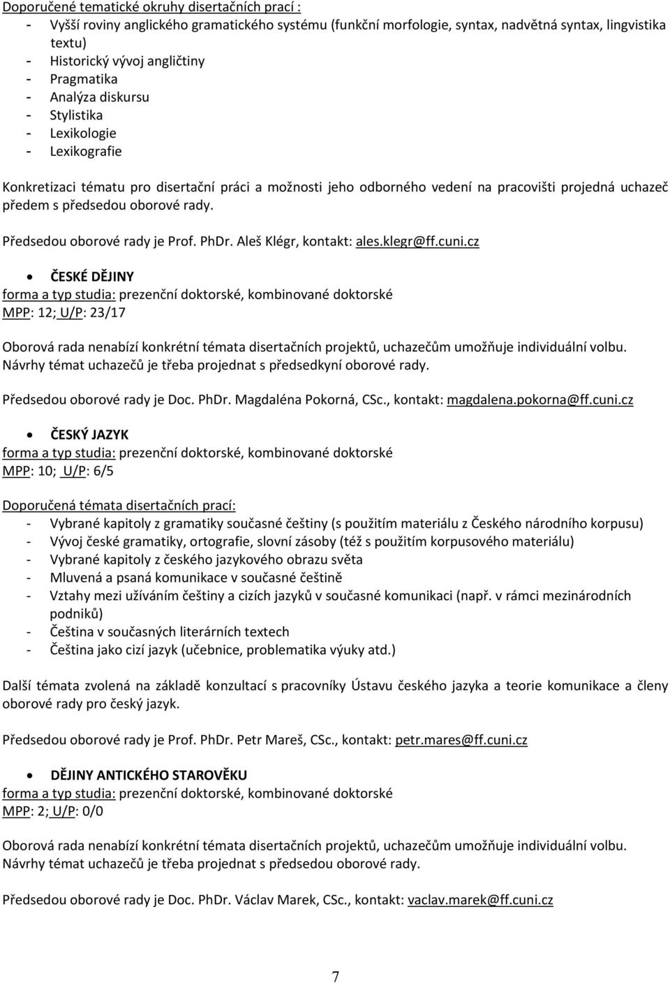 oborové rady. Předsedou oborové rady je Prof. PhDr. Aleš Klégr, kontakt: ales.klegr@ff.cuni.cz ČESKÉ DĚJINY MPP: 12; U/P: 23/17 Návrhy témat uchazečů je třeba projednat s předsedkyní oborové rady.
