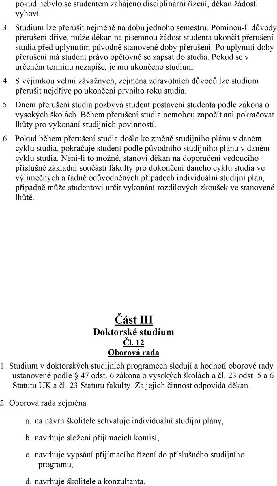 Po uplynutí doby přerušení má student právo opětovně se zapsat do studia. Pokud se v určeném termínu nezapíše, je mu ukončeno studium. 4.