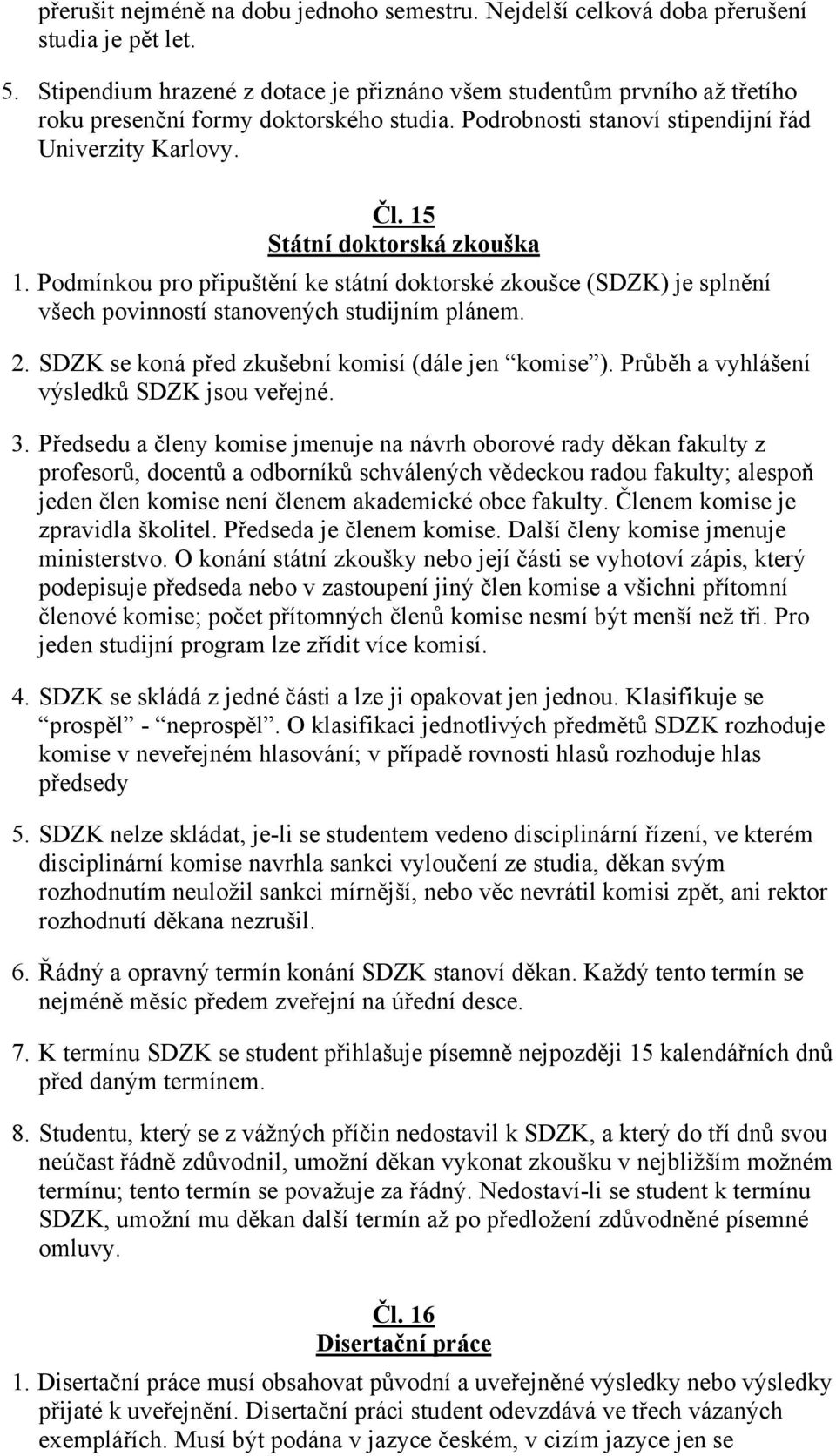 15 Státní doktorská zkouška 1. Podmínkou pro připuštění ke státní doktorské zkoušce (SDZK) je splnění všech povinností stanovených studijním plánem. 2.