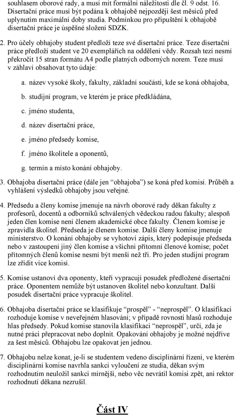 Teze disertační práce předloží student ve 20 exemplářích na oddělení vědy. Rozsah tezí nesmí překročit 15 stran formátu A4 podle platných odborných norem. Teze musí v záhlaví obsahovat tyto údaje: a.