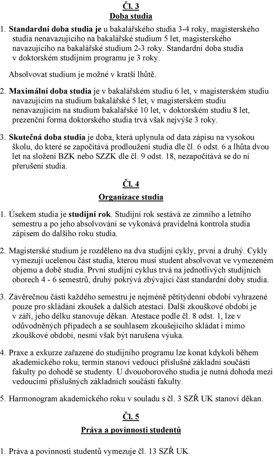 Standardní doba studia v doktorském studijním programu je 3 roky. Absolvovat studium je možné v kratší lhůtě. 2.