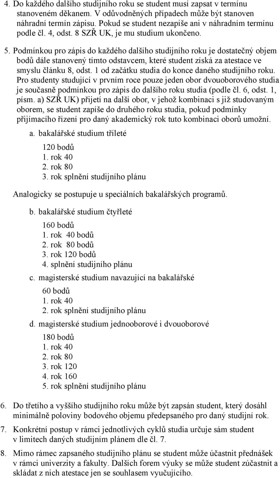 Podmínkou pro zápis do každého dalšího studijního roku je dostatečný objem bodů dále stanovený tímto odstavcem, které student získá za atestace ve smyslu článku 8, odst.