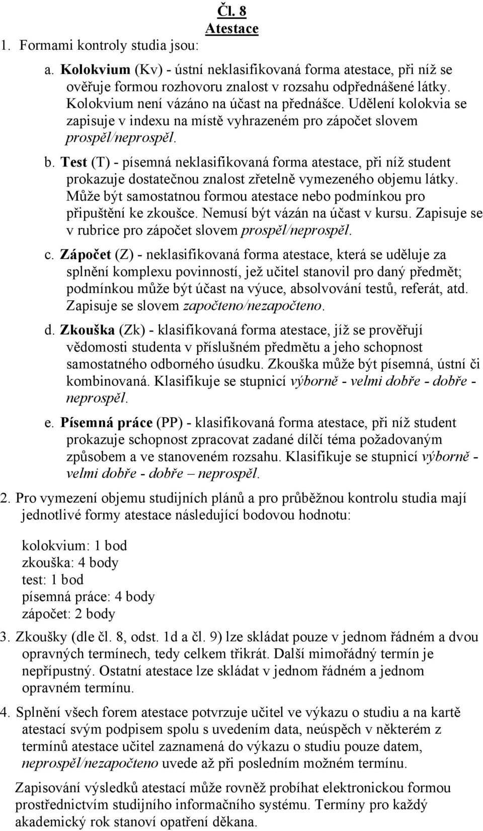 Test (T) - písemná neklasifikovaná forma atestace, při níž student prokazuje dostatečnou znalost zřetelně vymezeného objemu látky.