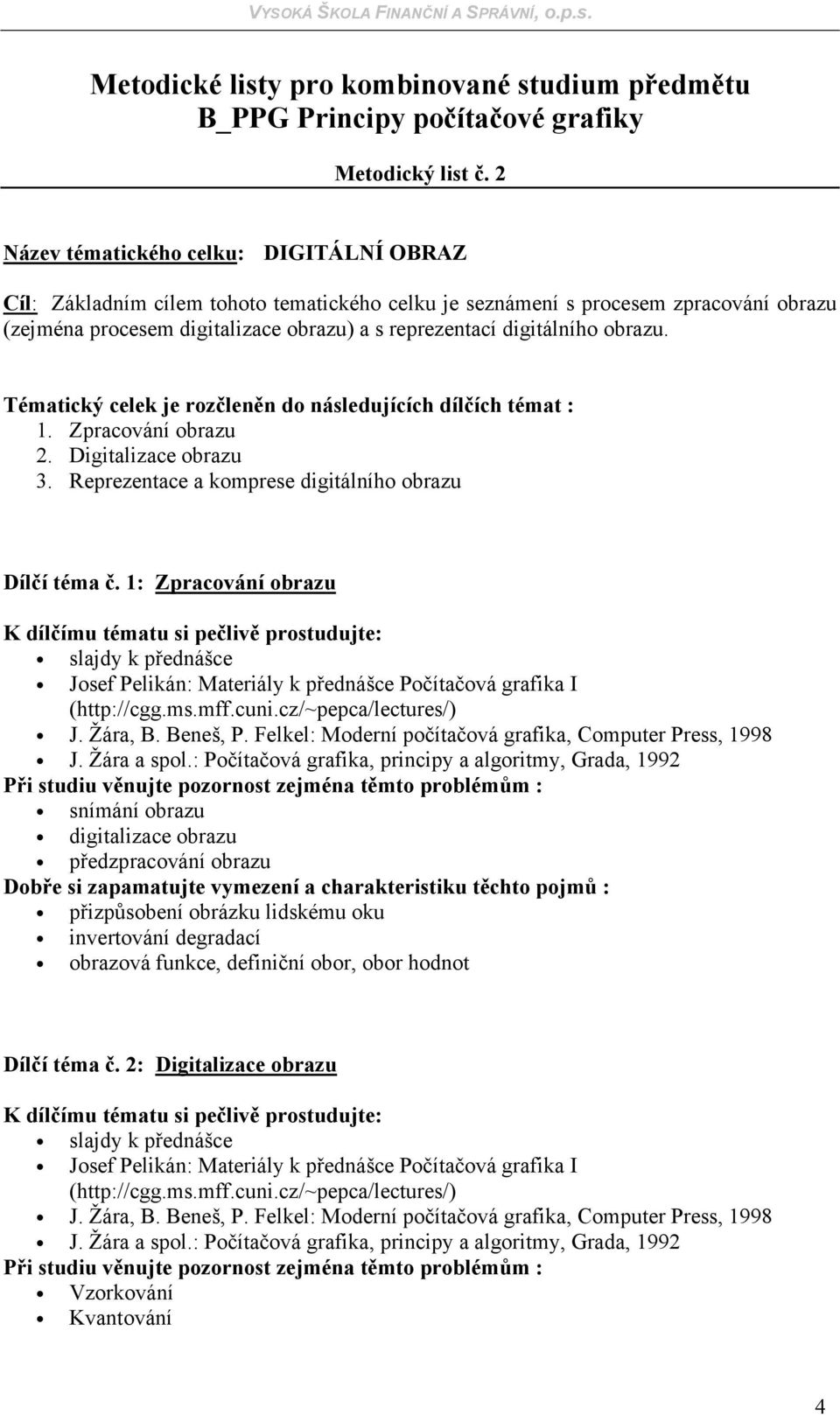 reprezentací digitálního obrazu. Tématický celek je rozčleněn do následujících dílčích témat : 1. Zpracování obrazu 2. Digitalizace obrazu 3.