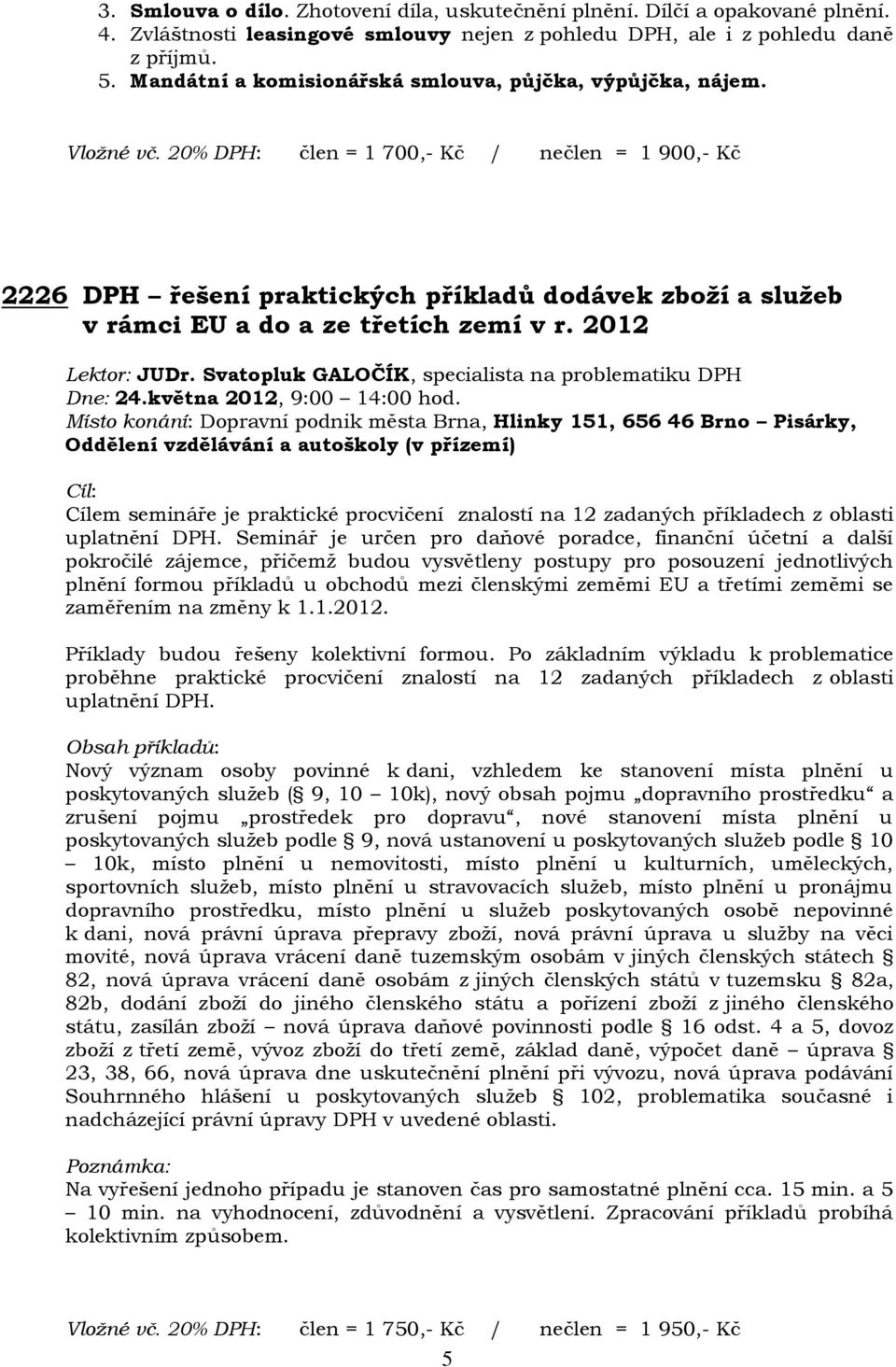 20% DPH: člen = 1 700,- Kč / nečlen = 1 900,- Kč 2226 DPH řešení praktických příkladů dodávek zboží a služeb v rámci EU a do a ze třetích zemí v r. 2012 Lektor: JUDr.