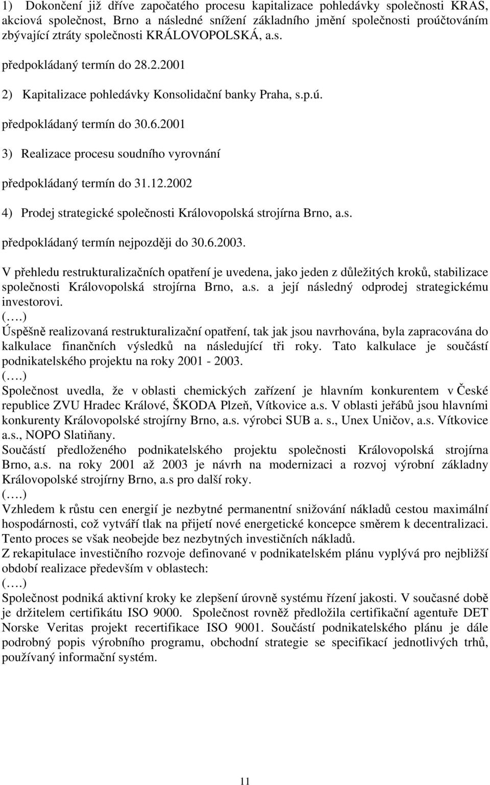 2001 3) Realizace procesu soudního vyrovnání předpokládaný termín do 31.12.2002 4) Prodej strategické společnosti Královopolská strojírna Brno, a.s. předpokládaný termín nejpozději do 30.6.2003.