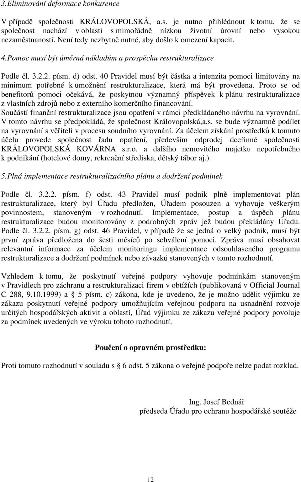 40 Pravidel musí být částka a intenzita pomoci limitovány na minimum potřebné k umožnění restrukturalizace, která má být provedena.