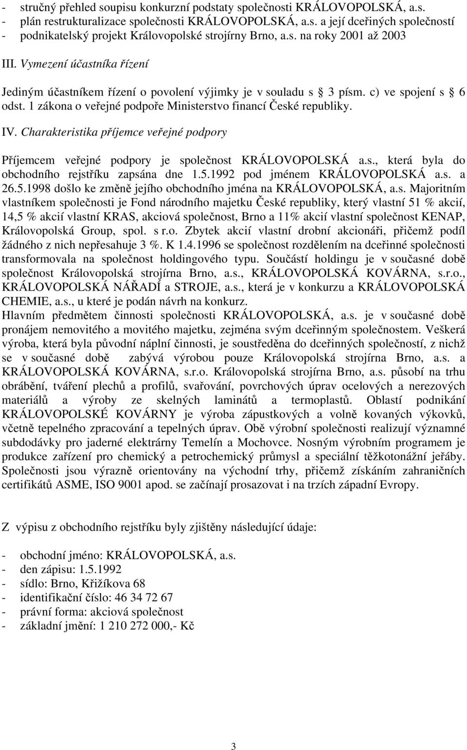 1 zákona o veřejné podpoře Ministerstvo financí České republiky. IV. Charakteristika příjemce veřejné podpory Příjemcem veřejné podpory je společnost KRÁLOVOPOLSKÁ a.s., která byla do obchodního rejstříku zapsána dne 1.