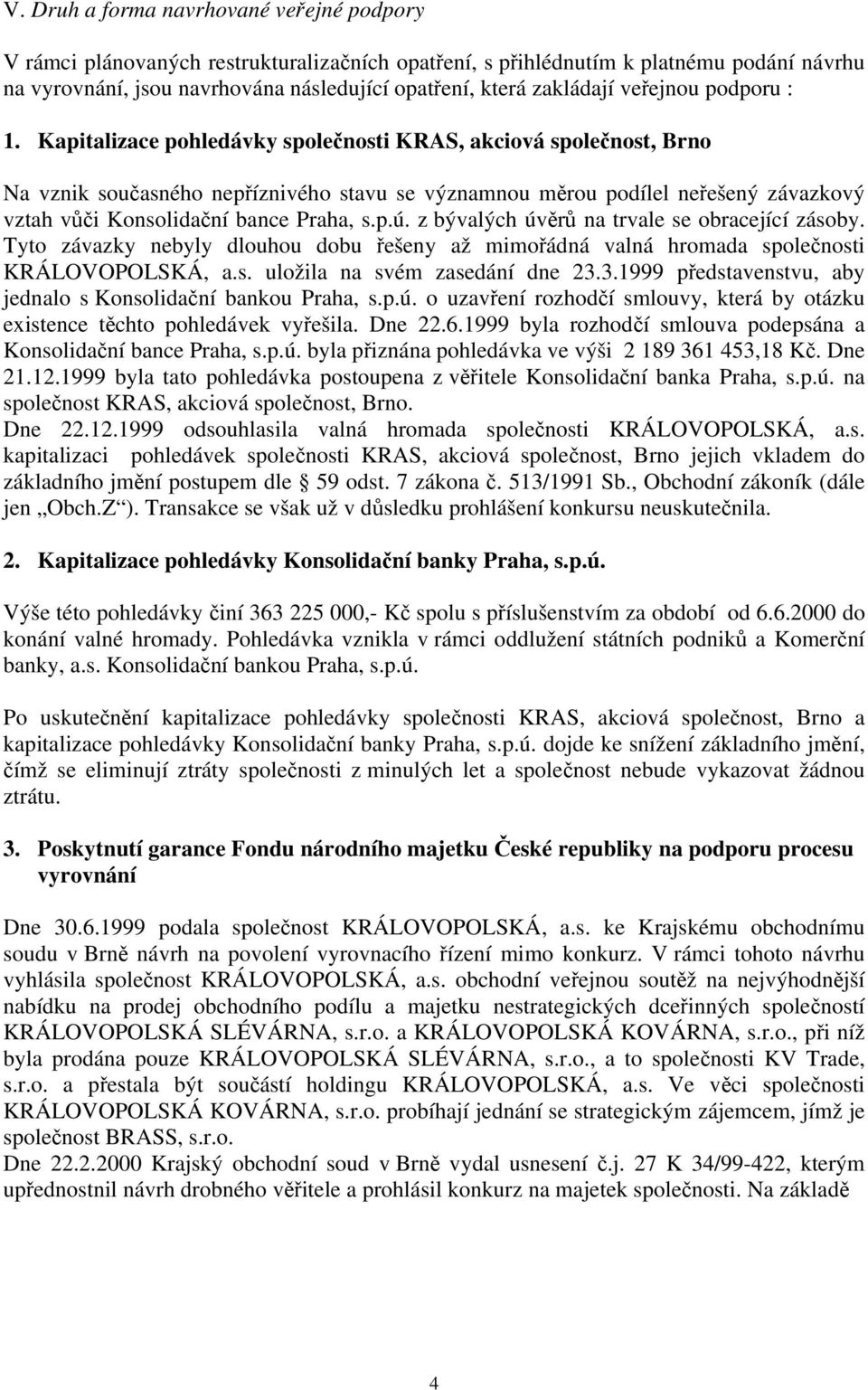 Kapitalizace pohledávky společnosti KRAS, akciová společnost, Brno Na vznik současného nepříznivého stavu se významnou měrou podílel neřešený závazkový vztah vůči Konsolidační bance Praha, s.p.ú.