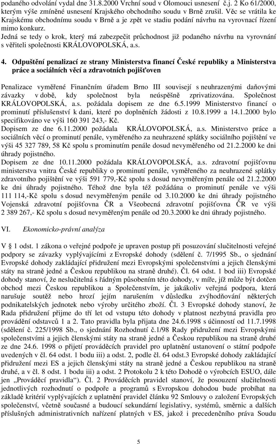 Jedná se tedy o krok, který má zabezpečit průchodnost již podaného návrhu na vyrovnání s věřiteli společnosti KRÁLOVOPOLSKÁ, a.s. 4.