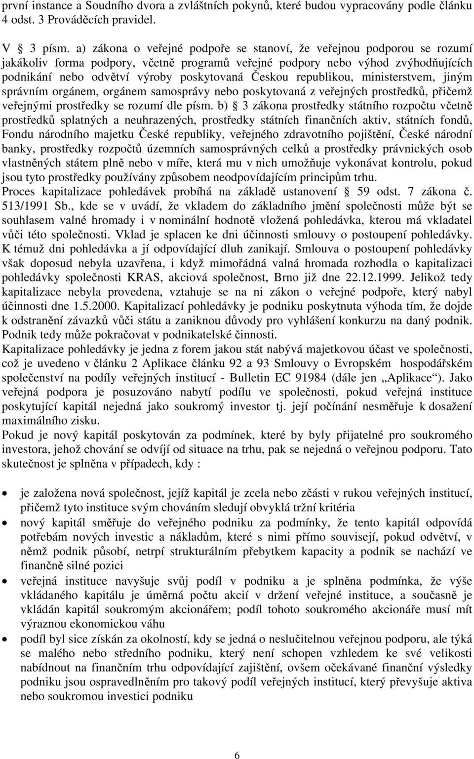 Českou republikou, ministerstvem, jiným správním orgánem, orgánem samosprávy nebo poskytovaná z veřejných prostředků, přičemž veřejnými prostředky se rozumí dle písm.