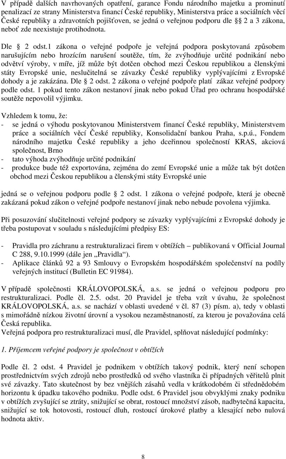 1 zákona o veřejné podpoře je veřejná podpora poskytovaná způsobem narušujícím nebo hrozícím narušení soutěže, tím, že zvýhodňuje určité podnikání nebo odvětví výroby, v míře, jíž může být dotčen