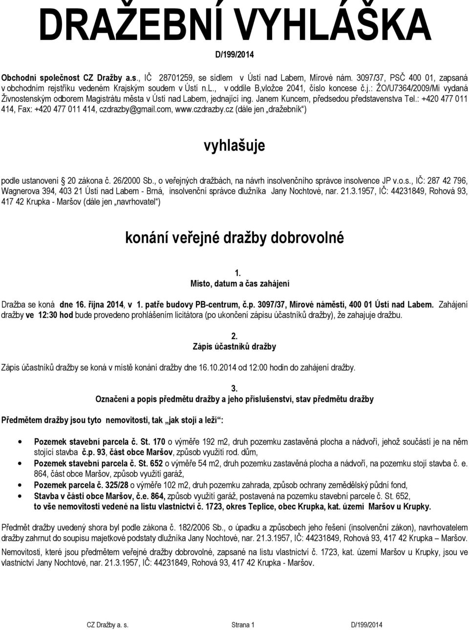 Janem Kuncem, předsedou představenstva Tel.: +420 477 011 414, Fax: +420 477 011 414, czdrazby@gmail.com, www.czdrazby.cz (dále jen dražebník ) vyhlašuje podle ustanovení 20 zákona č. 26/2000 Sb.