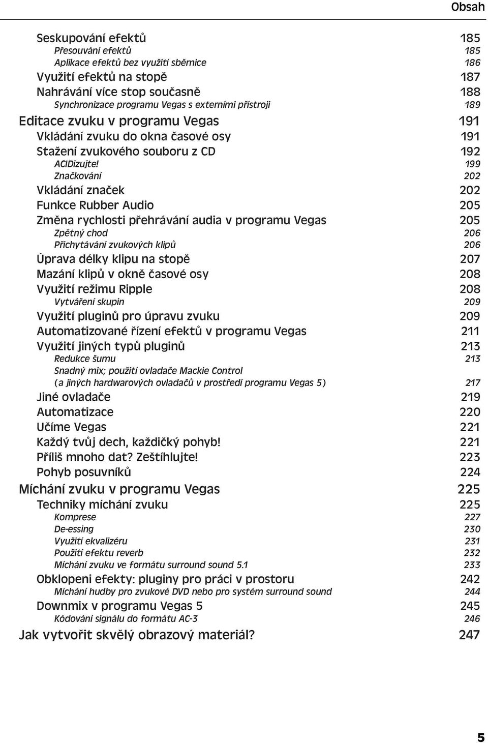 199 Značkování 202 Vkládání značek 202 Funkce Rubber Audio 205 Změna rychlosti přehrávání audia v programu Vegas 205 Zpětný chod 206 Přichytávání zvukových klipů 206 Úprava délky klipu na stopě 207