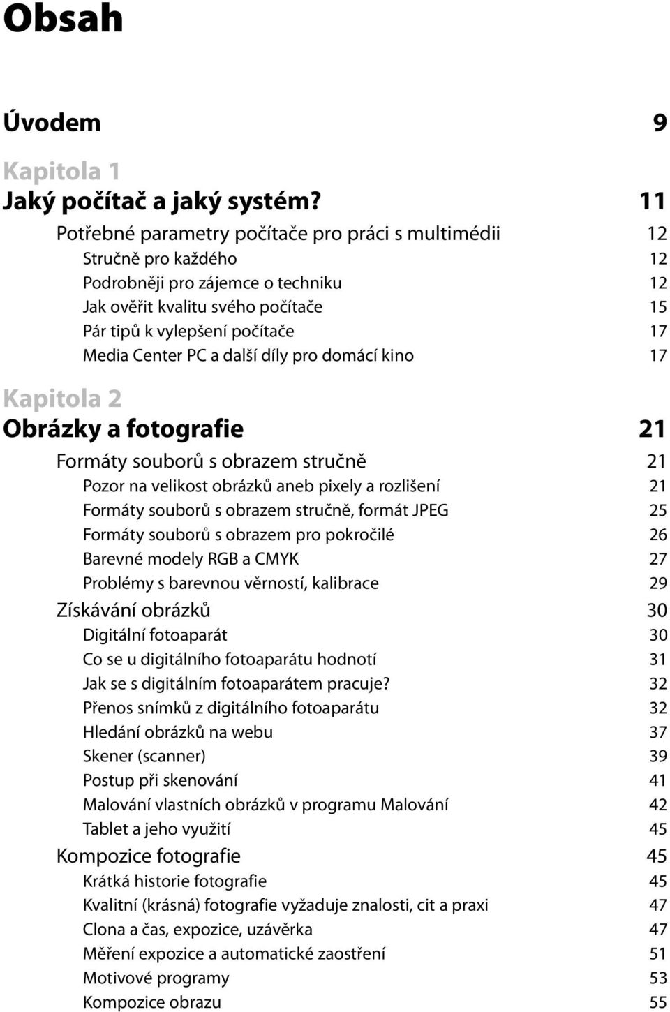 PC a další díly pro domácí kino 17 Kapitola 2 Obrázky a fotografie 21 Formáty souborů s obrazem stručně 21 Pozor na velikost obrázků aneb pixely a rozlišení 21 Formáty souborů s obrazem stručně,