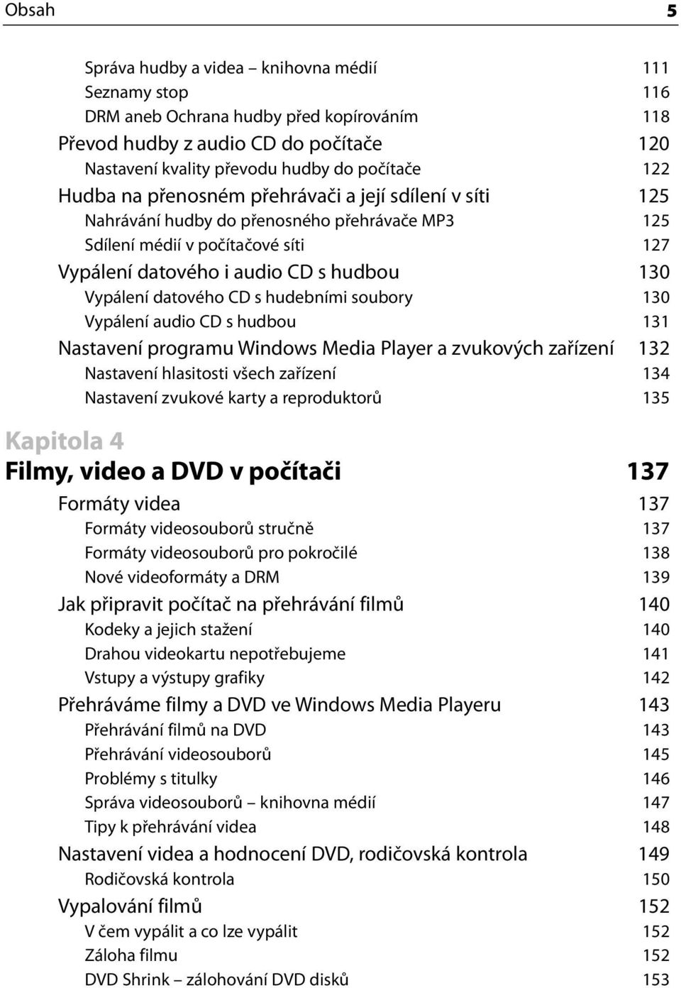 datového CD s hudebními soubory 130 Vypálení audio CD s hudbou 131 Nastavení programu Windows Media Player a zvukových zařízení 132 Nastavení hlasitosti všech zařízení 134 Nastavení zvukové karty a