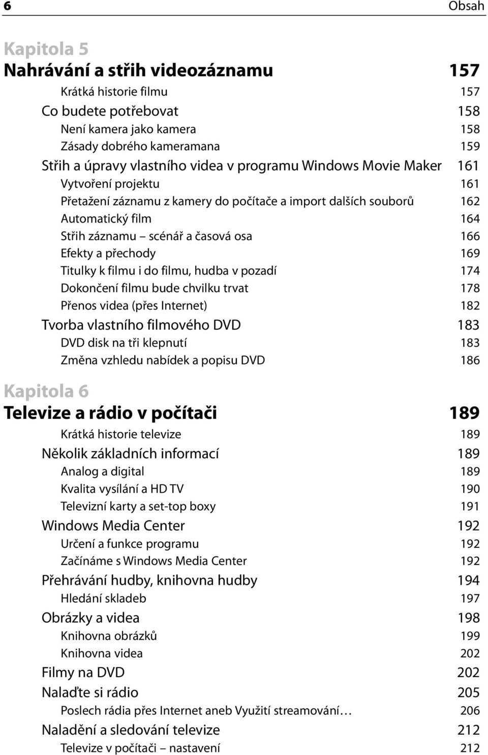 přechody 169 Titulky k filmu i do filmu, hudba v pozadí 174 Dokončení filmu bude chvilku trvat 178 Přenos videa (přes Internet) 182 Tvorba vlastního filmového DVD 183 DVD disk na tři klepnutí 183