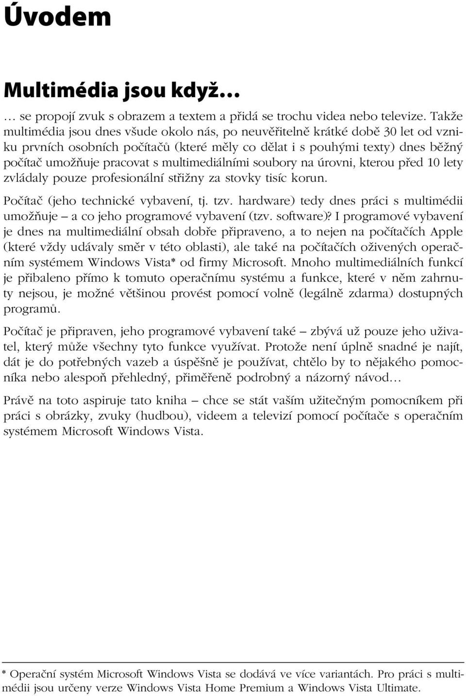 multimediálními soubory na úrovni, kterou před 10 lety zvládaly pouze profesionální střižny za stovky tisíc korun. Počítač (jeho technické vybavení, tj. tzv.