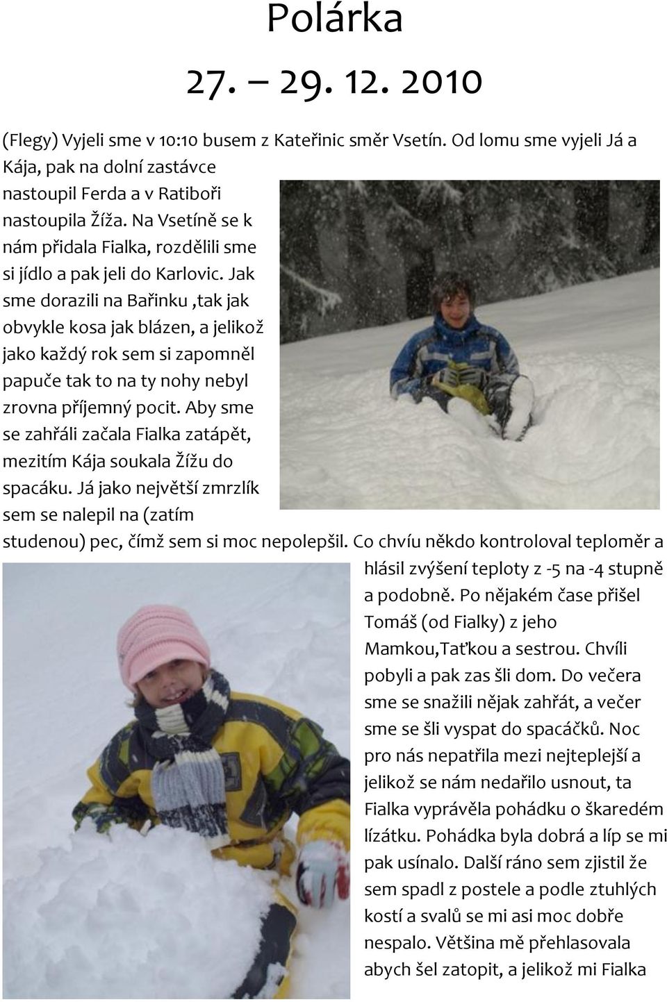 Jak sme dorazili na Bařinku,tak jak obvykle kosa jak blázen, a jelikož jako každý rok sem si zapomněl papuče tak to na ty nohy nebyl zrovna příjemný pocit.