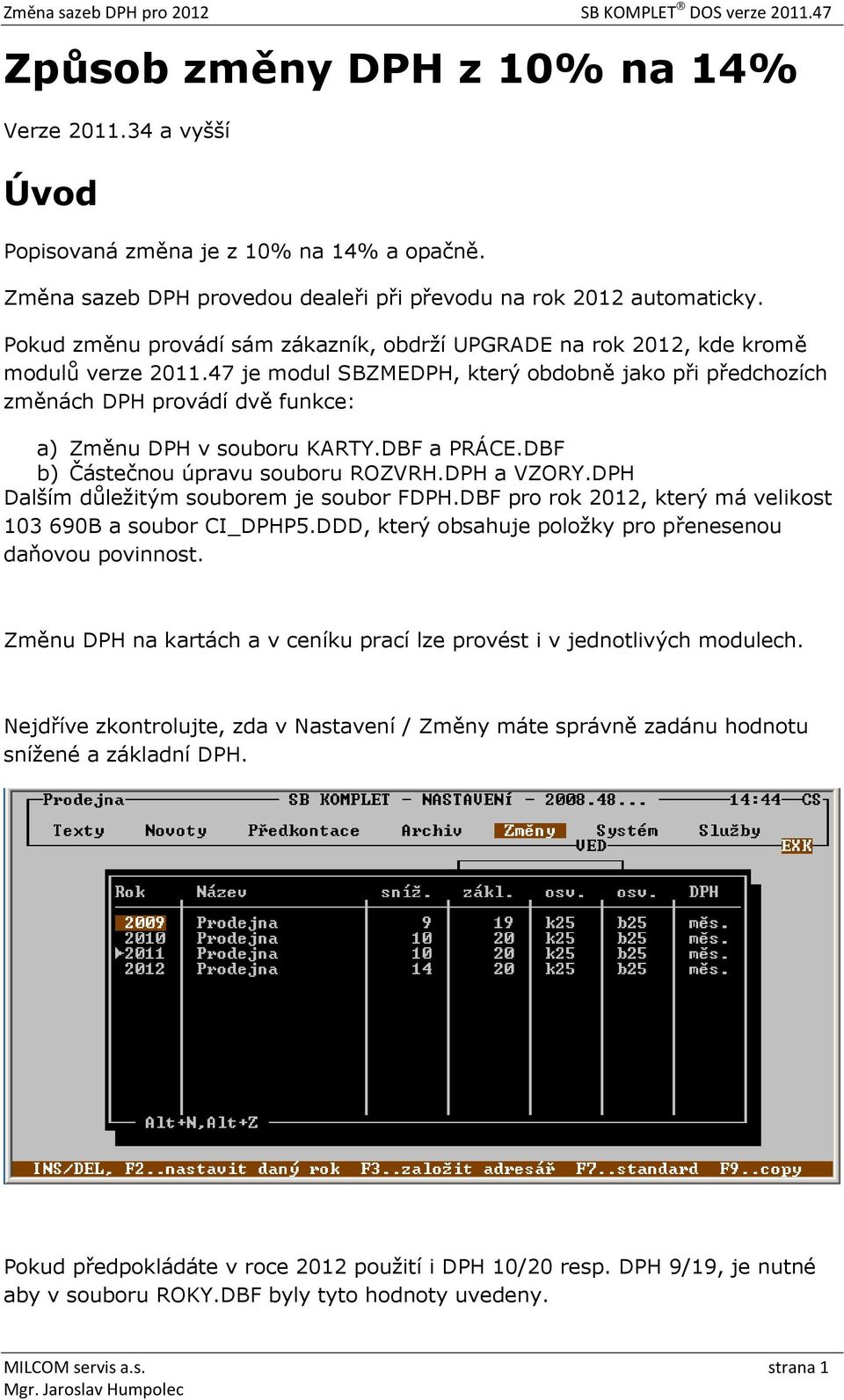 47 je modul SBZMEDPH, který obdobně jako při předchozích změnách DPH provádí dvě funkce: a) Změnu DPH v souboru KARTY.DBF a PRÁCE.DBF b) Částečnou úpravu souboru ROZVRH.DPH a VZORY.