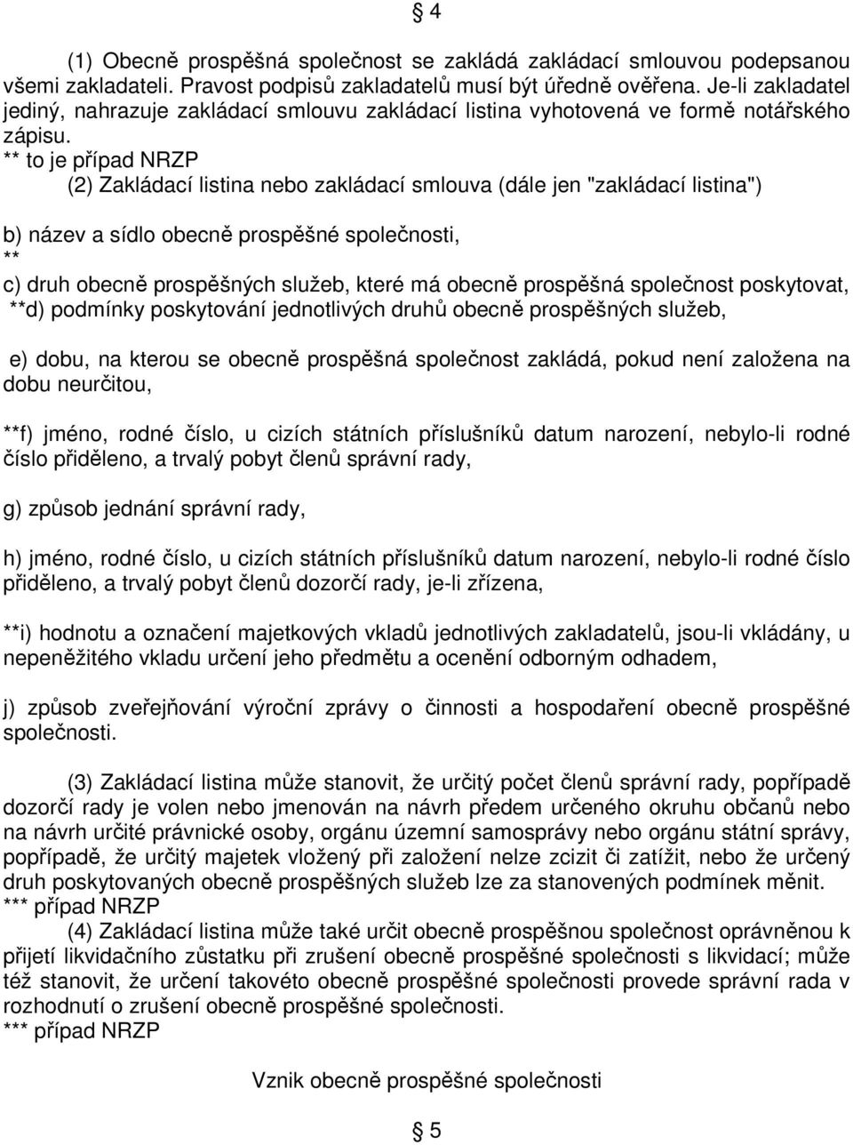 ** to je případ NRZP (2) Zakládací listina nebo zakládací smlouva (dále jen "zakládací listina") b) název a sídlo obecně prospěšné společnosti, ** c) druh obecně prospěšných služeb, které má obecně