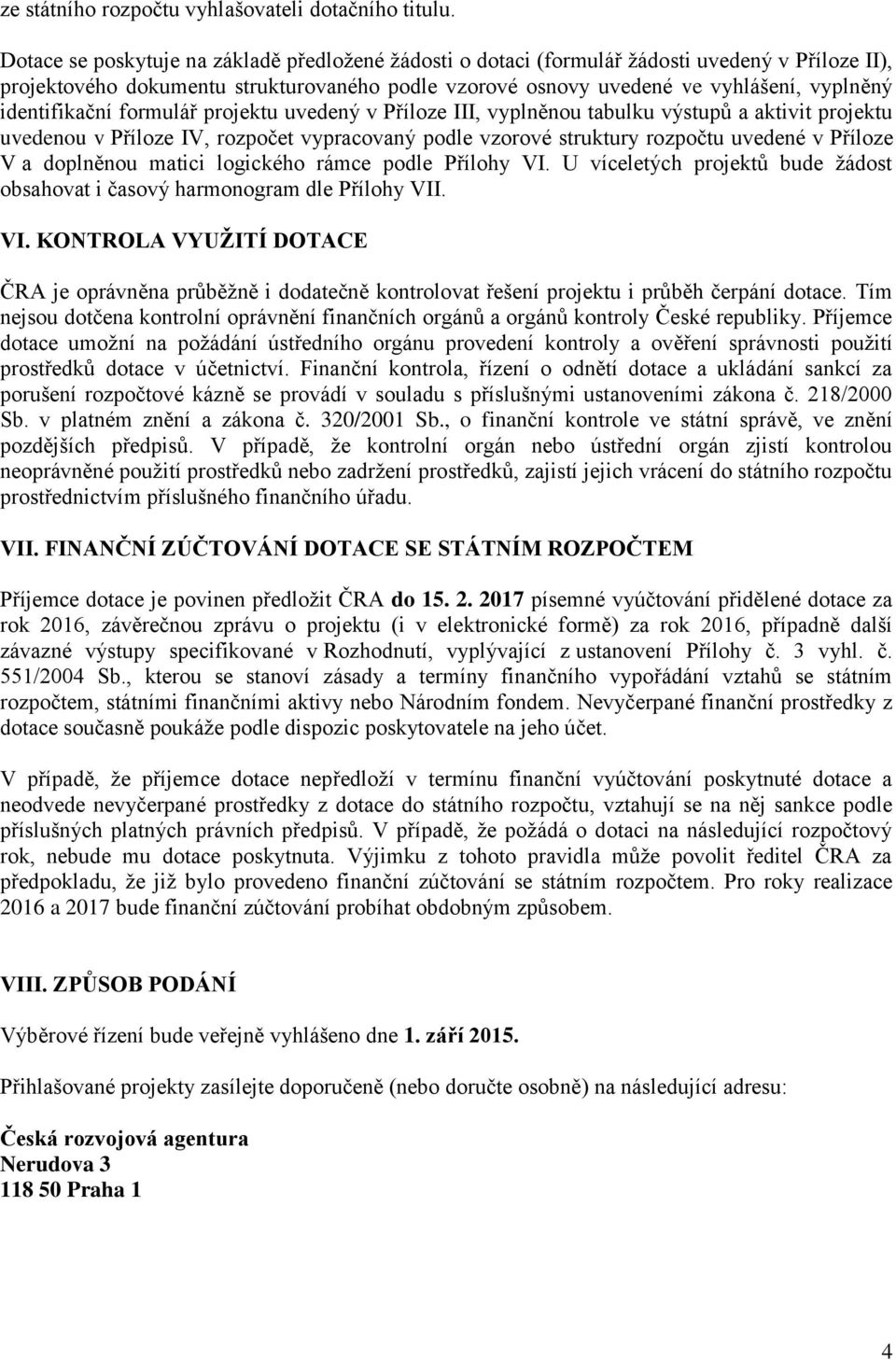 identifikační formulář projektu uvedený v Příloze III, vyplněnou tabulku výstupů a aktivit projektu uvedenou v Příloze IV, rozpočet vypracovaný podle vzorové struktury rozpočtu uvedené v Příloze V a