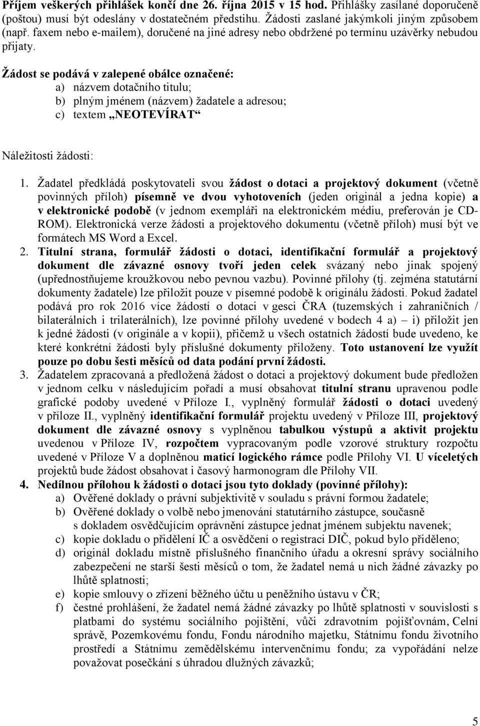 Žádost se podává v zalepené obálce označené: a) názvem dotačního titulu; b) plným jménem (názvem) žadatele a adresou; c) textem NEOTEVÍRAT Náležitosti žádosti: 1.