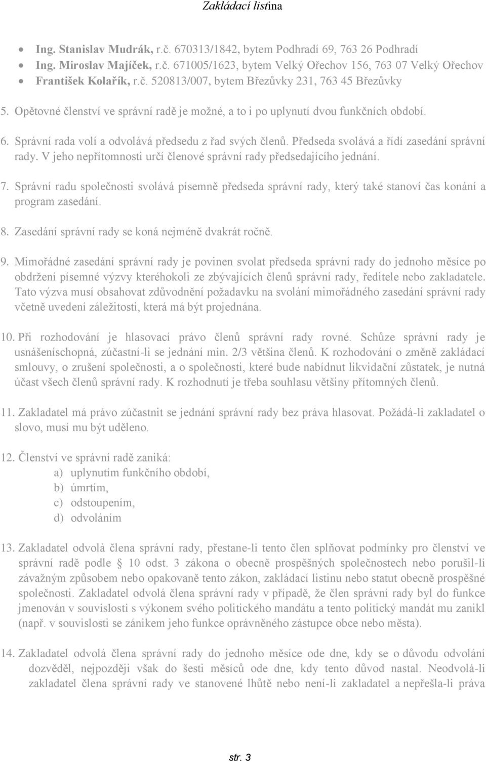 V jeho nepřítomnosti určí členové správní rady předsedajícího jednání. 7. Správní radu společnosti svolává písemně předseda správní rady, který také stanoví čas konání a program zasedání. 8.