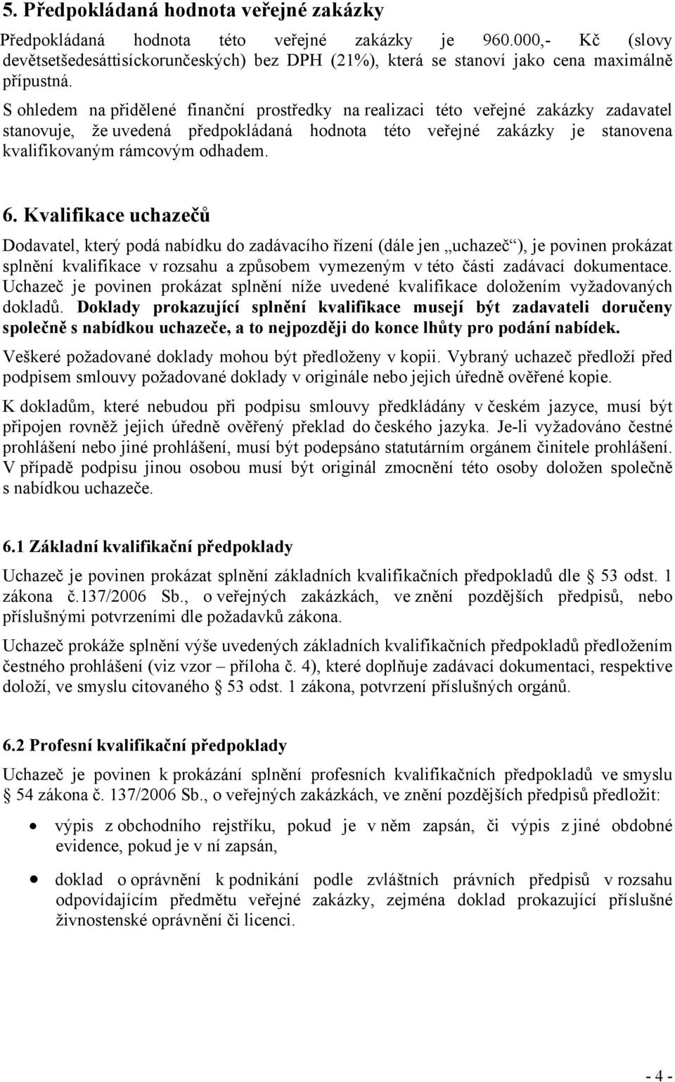 S ohledem na přidělené finanční prostředky na realizaci této veřejné zakázky zadavatel stanovuje, že uvedená předpokládaná hodnota této veřejné zakázky je stanovena kvalifikovaným rámcovým odhadem. 6.