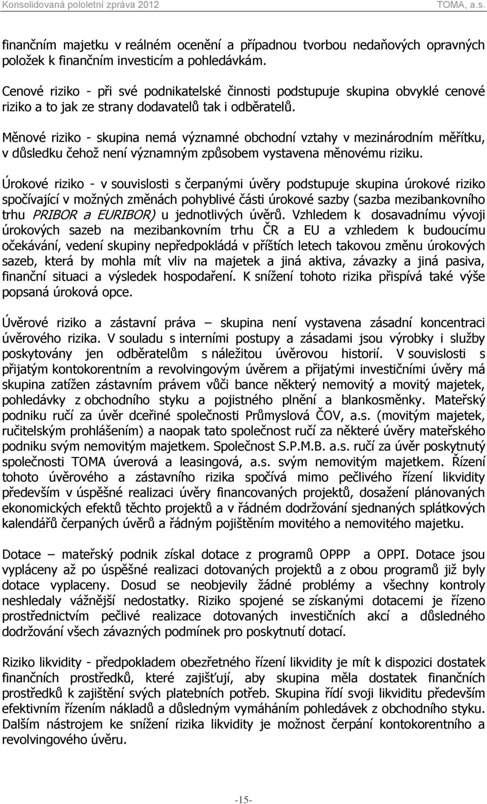 Měnové riziko - skupina nemá významné obchodní vztahy v mezinárodním měřítku, v důsledku čehož není významným způsobem vystavena měnovému riziku.