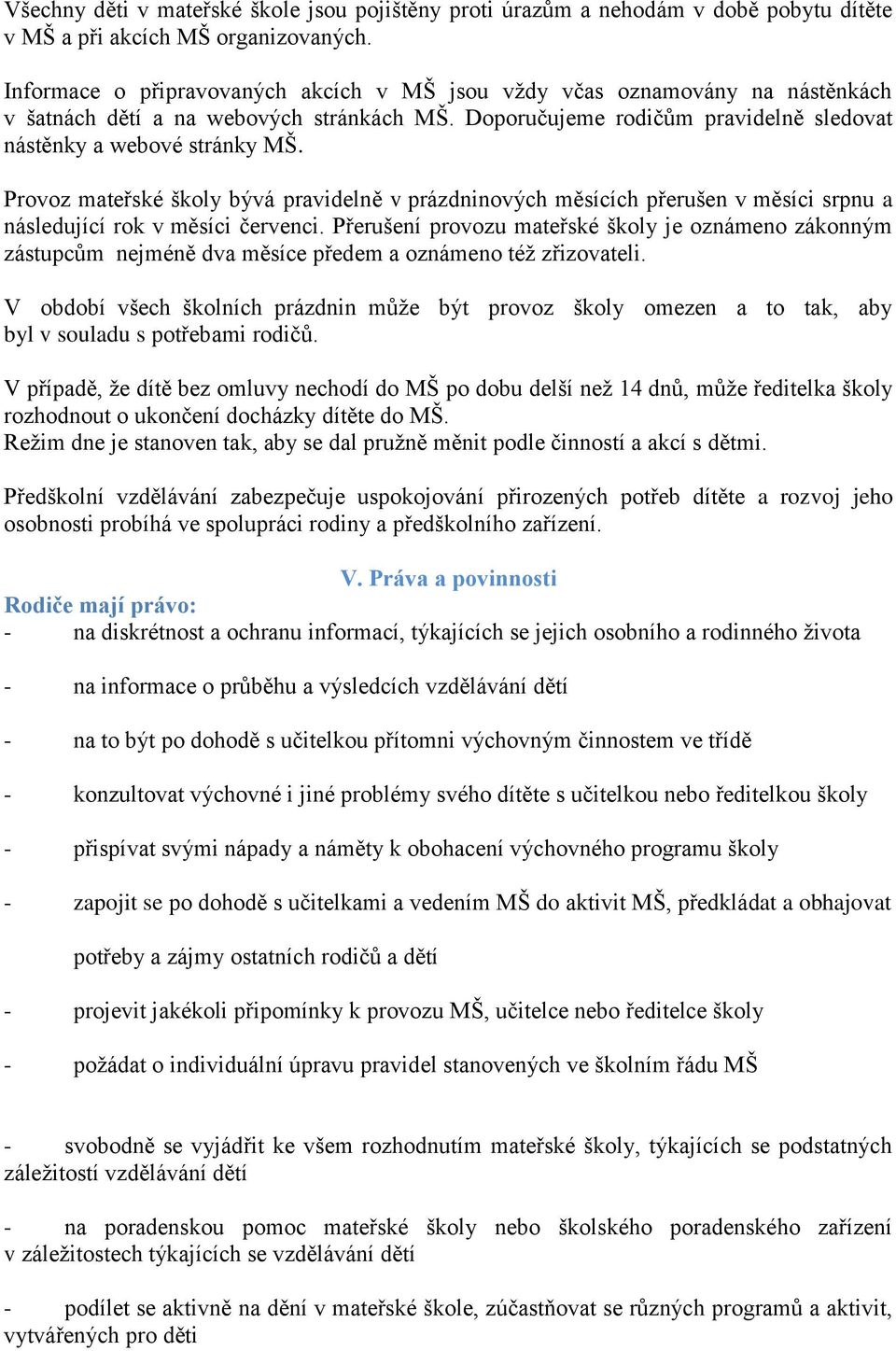 Provoz mateřské školy bývá pravidelně v prázdninových měsících přerušen v měsíci srpnu a následující rok v měsíci červenci.