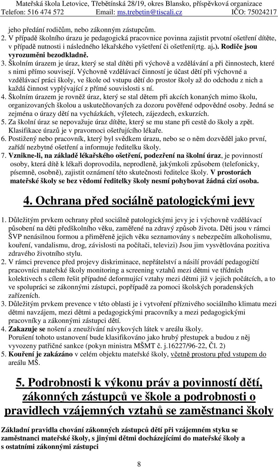 Rodiče jsou vyrozuměni bezodkladně. 3. Školním úrazem je úraz, který se stal dítěti při výchově a vzdělávání a při činnostech, které s nimi přímo souvisejí.