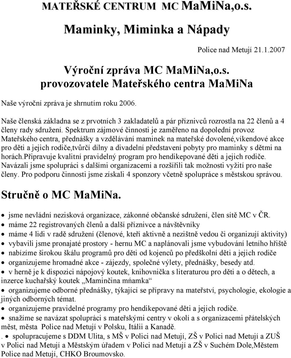 Spektrum zájmové činnosti je zaměřeno na dopolední provoz Mateřského centra, přednášky a vzdělávání maminek na mateřské dovolené,víkendové akce pro děti a jejich rodiče,tvůrčí dílny a divadelní