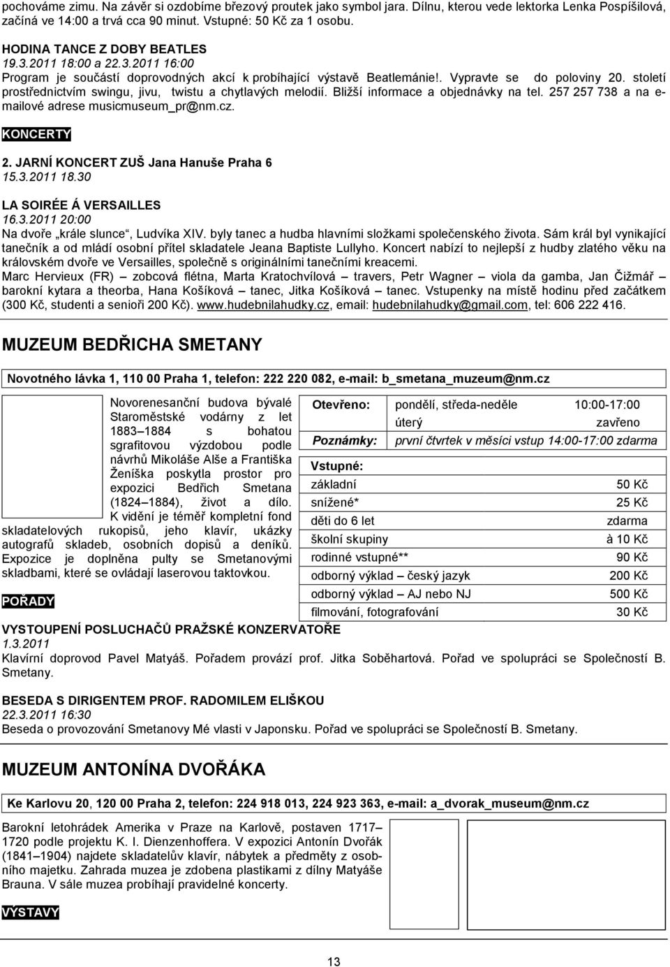 Bližší informace a objednávky na tel. 257 257 738 a na e- mailové adrese musicmuseum_pr@nm.cz. KONCERTY 2. JARNÍ KONCERT ZUŠ Jana Hanuše Praha 6 15.3.2011 18.30 LA SOIRÉE Á VERSAILLES 16.3.2011 20:00 Na dvoře krále slunce, Ludvíka XIV.