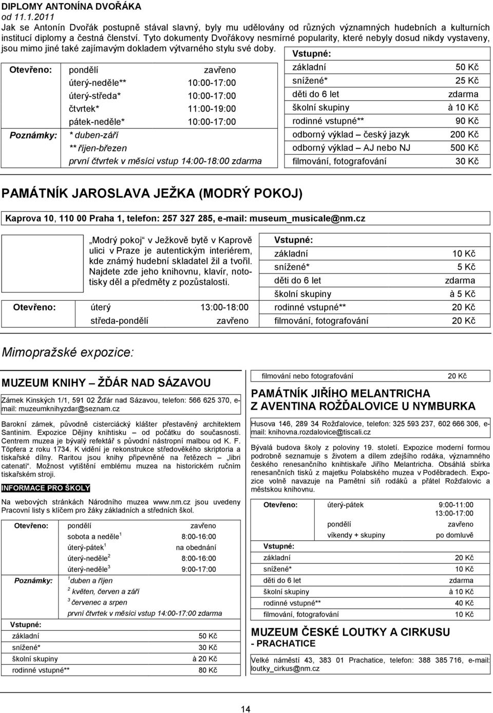 úterý-neděle** 10:00-17:00 úterý-středa* 10:00-17:00 čtvrtek* 11:00-19:00 pátek-neděle* 10:00-17:00 * duben-září ** říjen-březen první čtvrtek v měsíci vstup 14:00-18:00 odborný výklad český jazyk