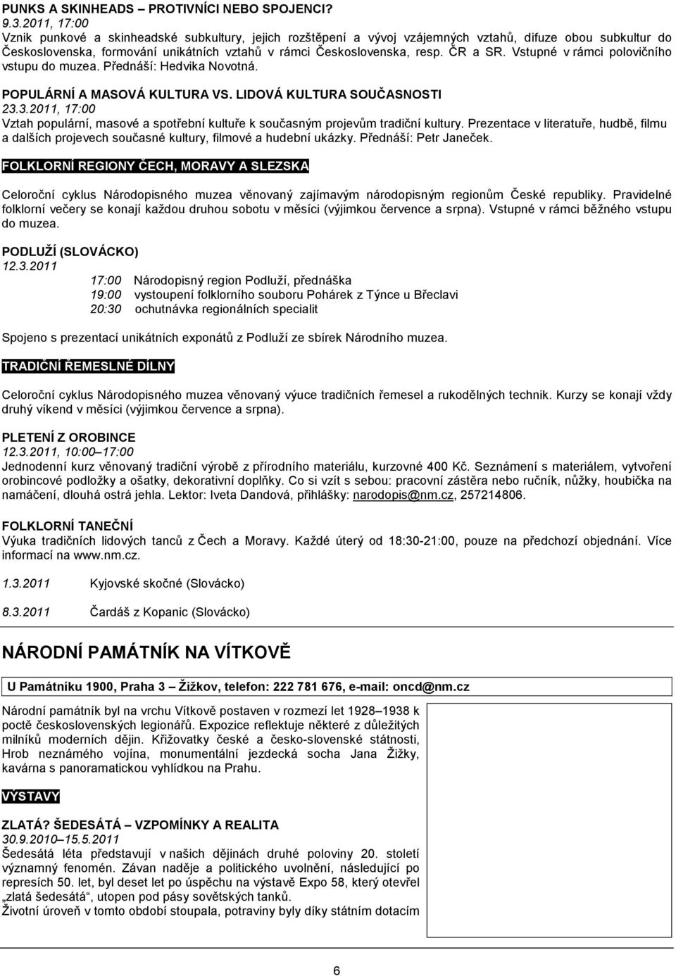 ČR a SR. Vstupné v rámci polovičního vstupu do muzea. Přednáší: Hedvika Novotná. POPULÁRNÍ A MASOVÁ KULTURA VS. LIDOVÁ KULTURA SOUČASNOSTI 23.
