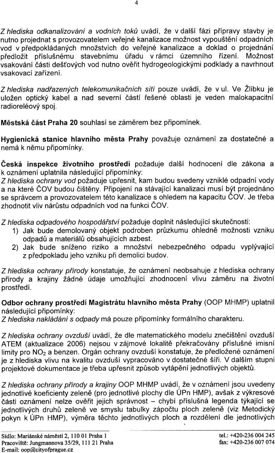 Možnost vsakování èásti deš ových vod nutno ovìøit hydrogeologickými podklady a navrhnout vsakovací zaøízení. Z hlediska nadøazených telekomunikaèních sítí pouze uvádí, že v ul.