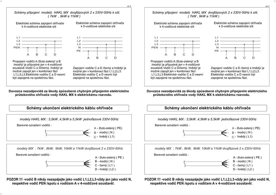 přípustné jen v 4-vdičvé sustavě.vdič C a D/černý, hnědý/ je mžné zapjit jen v kmbinaci fází,,.elektrické vdiče C a D nesmí být zapjené na splečnu fázi.