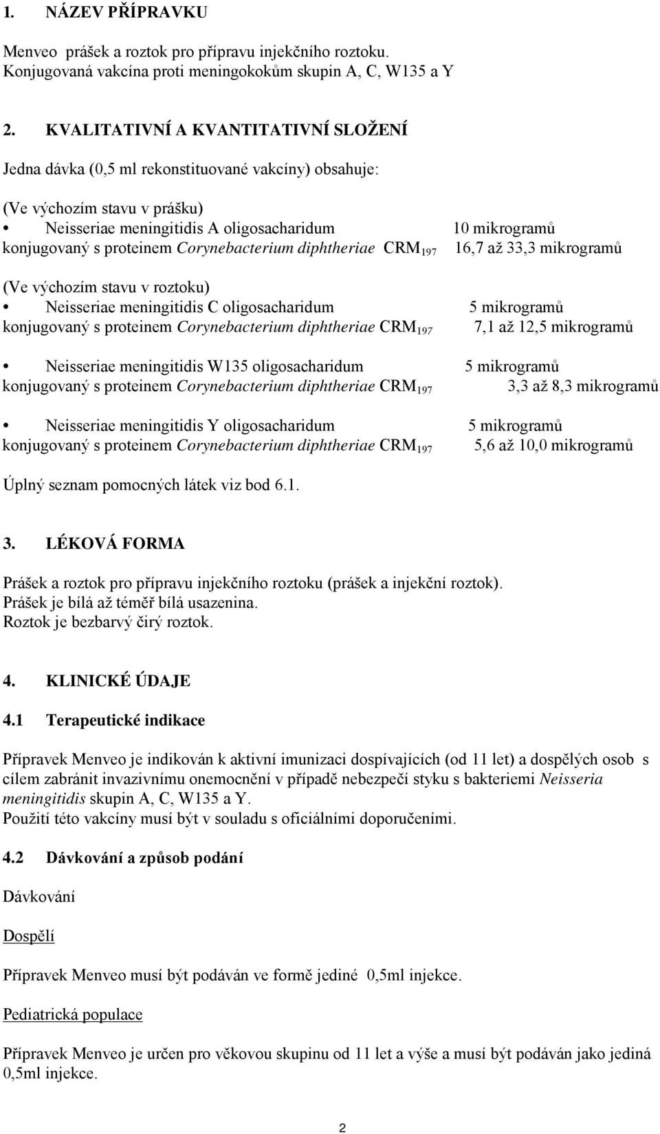 proteinem Corynebacterium diphtheriae CRM 197 16,7 až 33,3 mikrogramů (Ve výchozím stavu v roztoku) Neisseriae meningitidis C oligosacharidum 5 mikrogramů konjugovaný s proteinem Corynebacterium