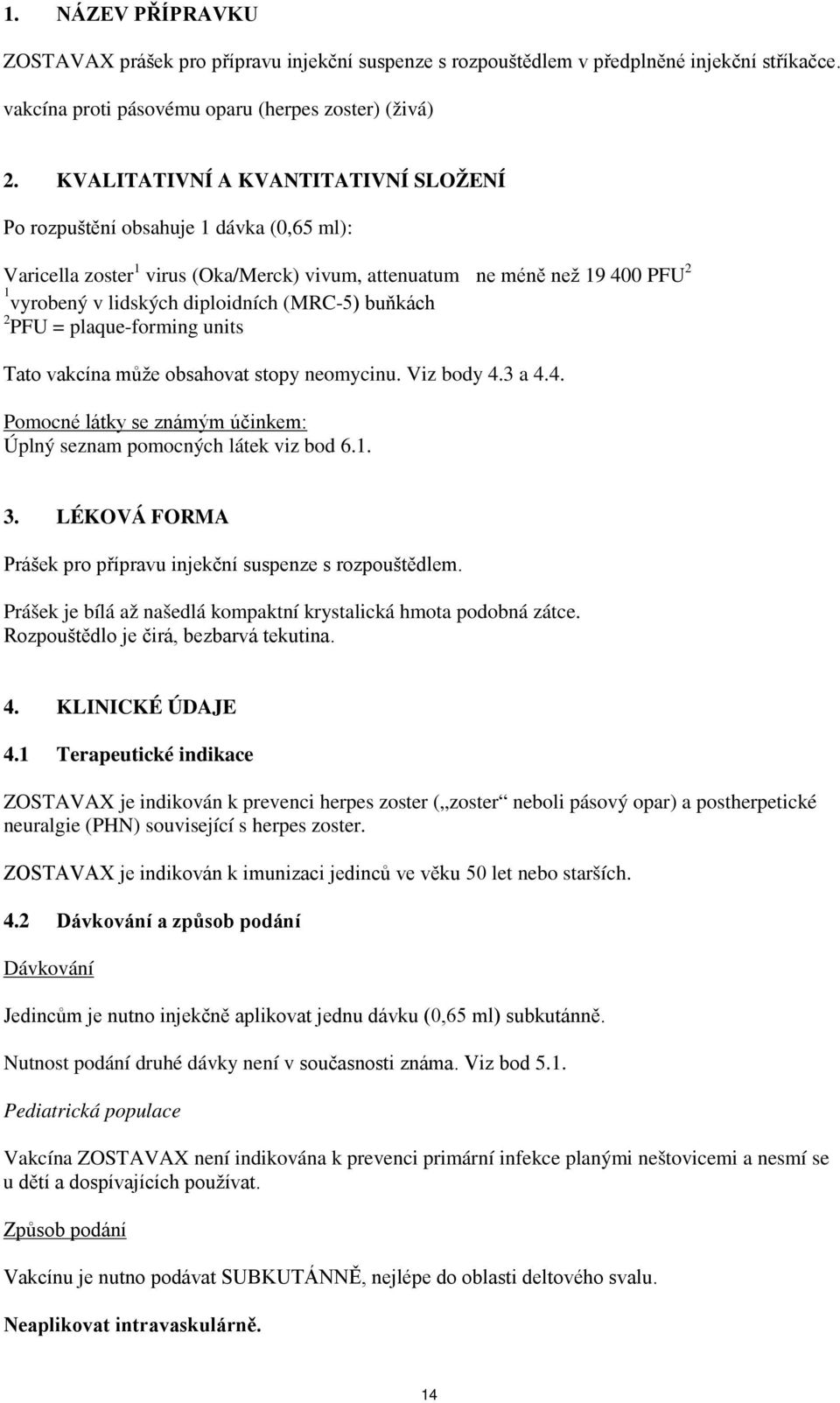 (MRC-5) buňkách 2 PFU = plaque-forming units Tato vakcína může obsahovat stopy neomycinu. Viz body 4.3 a 4.4. Pomocné látky se známým účinkem: Úplný seznam pomocných látek viz bod 6.1. 3.