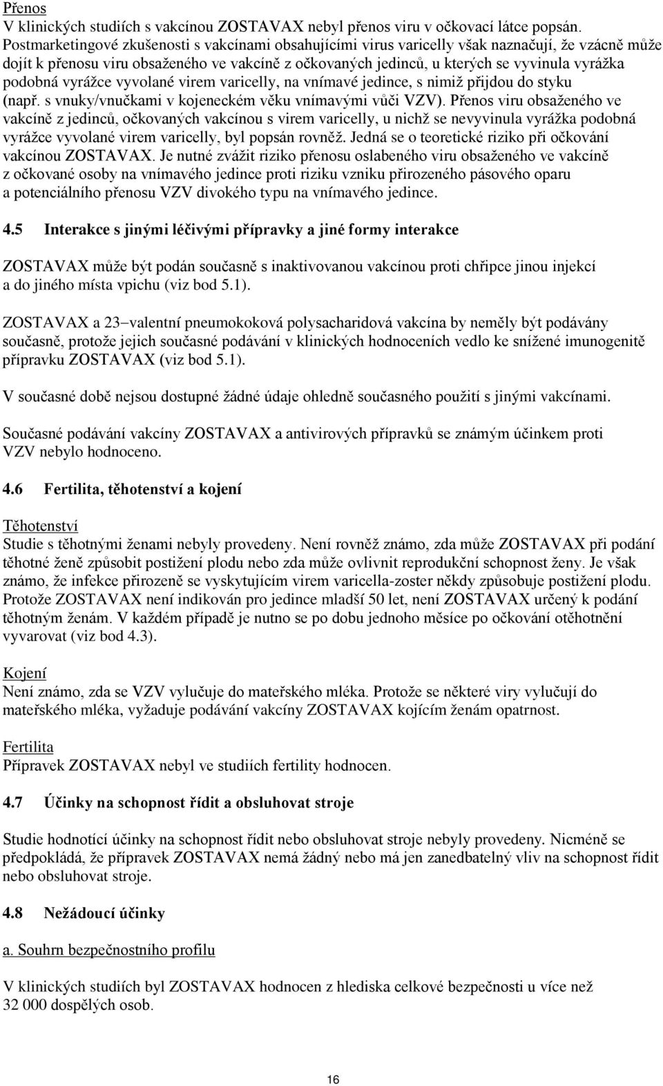 podobná vyrážce vyvolané virem varicelly, na vnímavé jedince, s nimiž přijdou do styku (např. s vnuky/vnučkami v kojeneckém věku vnímavými vůči VZV).