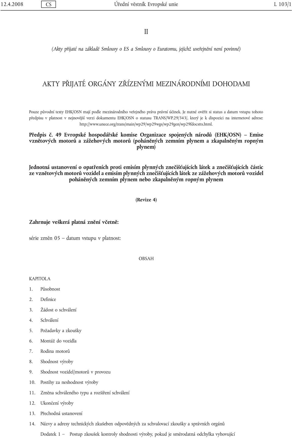 Je nutné ověřit si status a datum vstupu tohoto předpisu v platnost v nejnovější verzi dokumentu EHK/OSN o statusu TRANS/WP.29/343/, který je k dispozici na internetové adrese: http://www.unece.