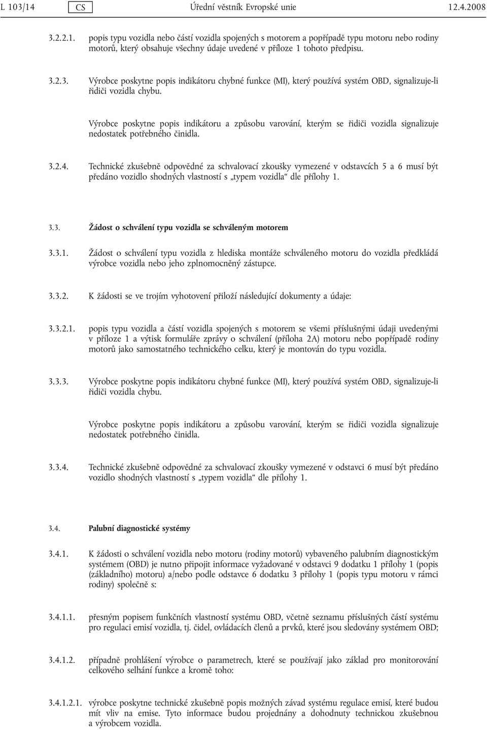 Výrobce poskytne popis indikátoru a způsobu varování, kterým se řidiči vozidla signalizuje nedostatek potřebného činidla. 3.2.4.